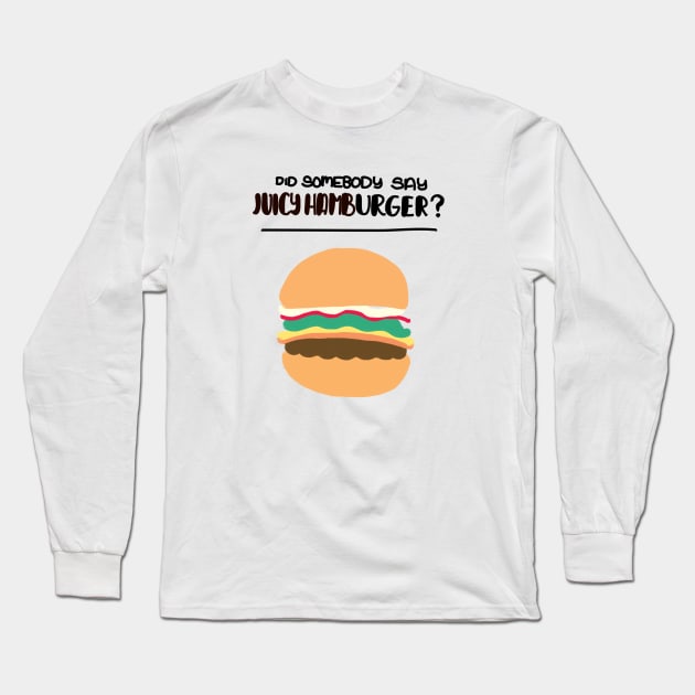 Did Somebody Say Juicy Hamburger? Long Sleeve T-Shirt by Haleys Hand